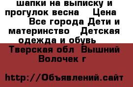 шапки на выписку и прогулок весна  › Цена ­ 500 - Все города Дети и материнство » Детская одежда и обувь   . Тверская обл.,Вышний Волочек г.